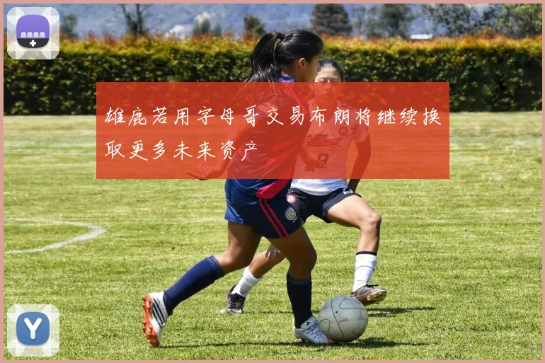 雄鹿若用字母哥交易布朗将继续换取更多未来资产