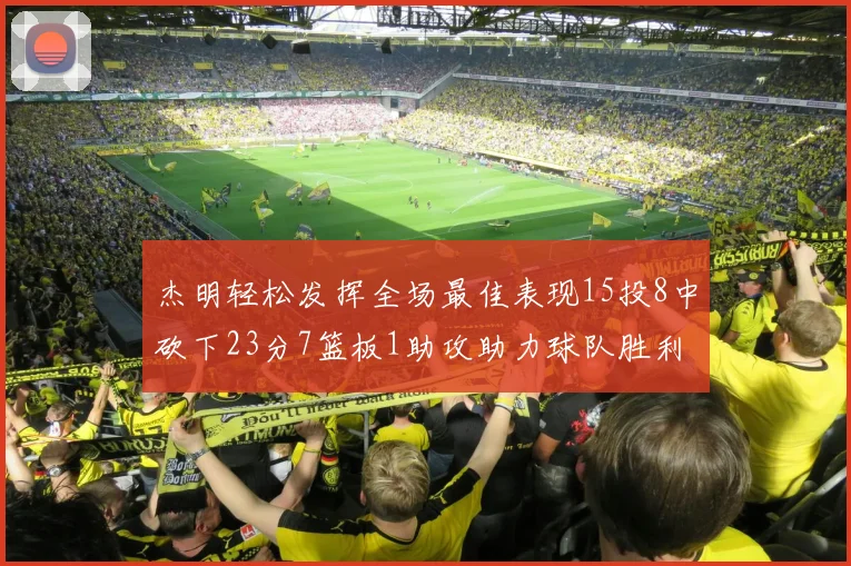 杰明轻松发挥全场最佳表现15投8中砍下23分7篮板1助攻助力球队胜利