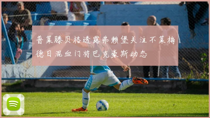普莱滕贝格透露弗赖堡关注不莱梅德日混血门将巴克豪斯动态
