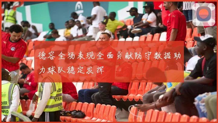 德容全场表现全面贡献防守数据助力球队稳定发挥