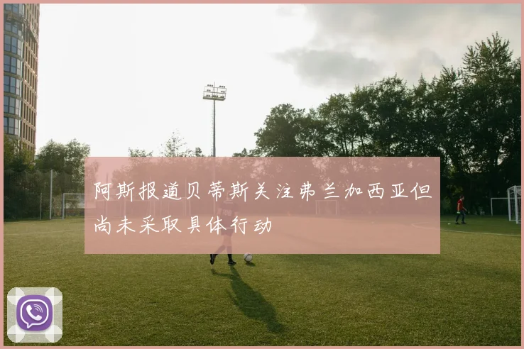 阿斯报道贝蒂斯关注弗兰加西亚但尚未采取具体行动