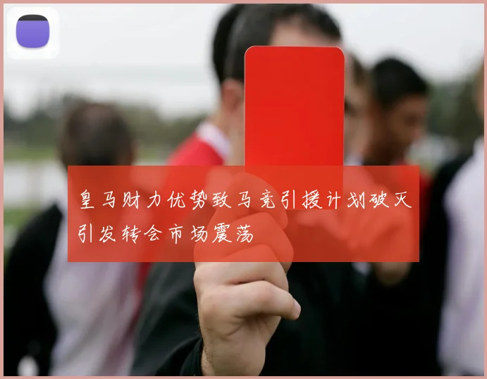 皇马财力优势致马竞引援计划破灭引发转会市场震荡