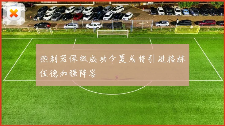 热刺若保级成功今夏或将引进格林伍德加强阵容